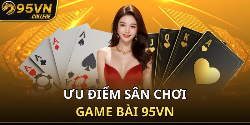 Những ưu điểm nổi bật tại sân chơi đánh bài 95VN