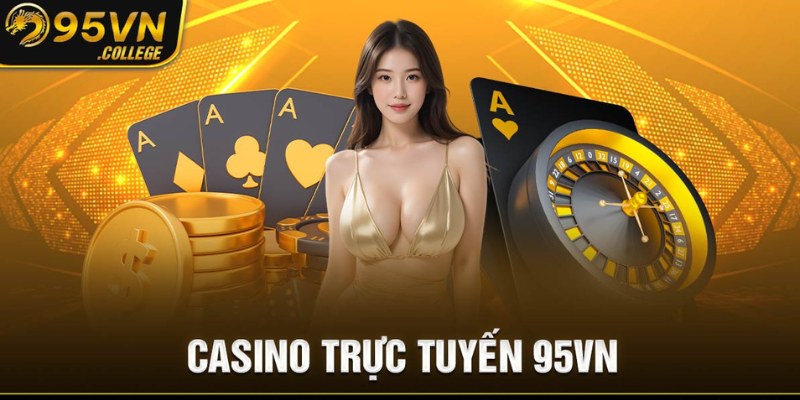 Casino trực tuyến 95VN - Điểm dừng chân của cược thủ