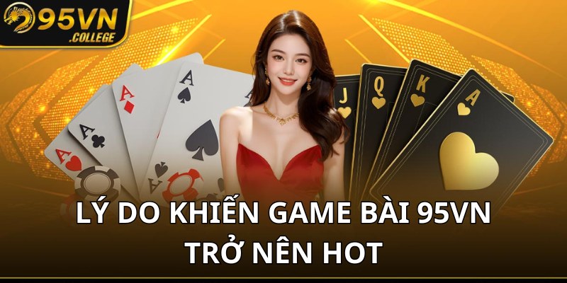 Những lý do khiến game bài 95VN trở nên xu hướng