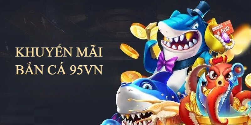 95VN mang đến sảnh game bắn cá với nhiều khuyến mãi giá trị