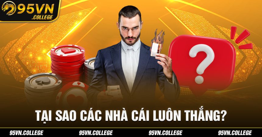 Tìm hiểu lý do tại sao các nhà cái luôn thắng